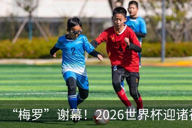 “梅罗”谢幕！2026世界杯迎诸神黄昏 我们与青春的终极告别