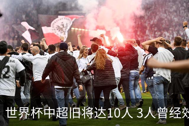 世界杯中超旧将达10人 3人曾经效力国安海港两将