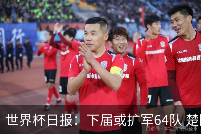 世界杯日报：下届或扩军64队 楚阿梅尼复出战西班牙