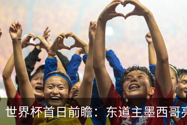 世界杯首日前瞻：东道主墨西哥亮相 亚洲球队迎首秀