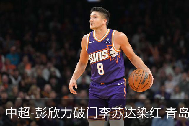 中超-彭欣力破门李苏达染红 青岛西海岸2-0青岛海牛