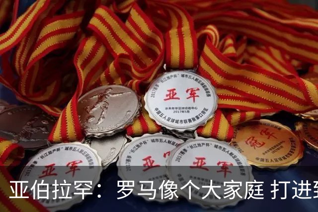 亚伯拉罕：罗马像个大家庭 打进致胜球感觉非常好