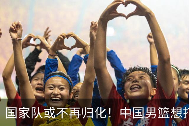 国家队或不再归化！中国男篮想打进28年奥运会，只能依靠李凯尔？