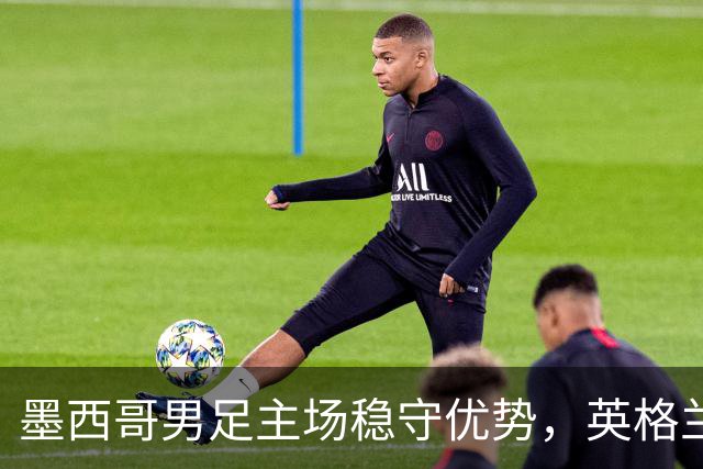 墨西哥男足主场稳守优势，英格兰男足能否再次晋级？
