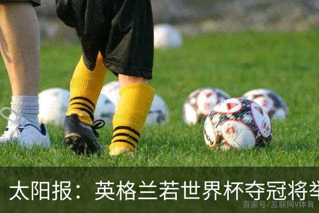 太阳报：英格兰若世界杯夺冠将举行盛大游行，预算50万镑已在筹划