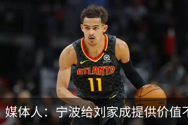 媒体人：宁波给刘家成提供价值不菲的续约合同 后者选择北上回乡