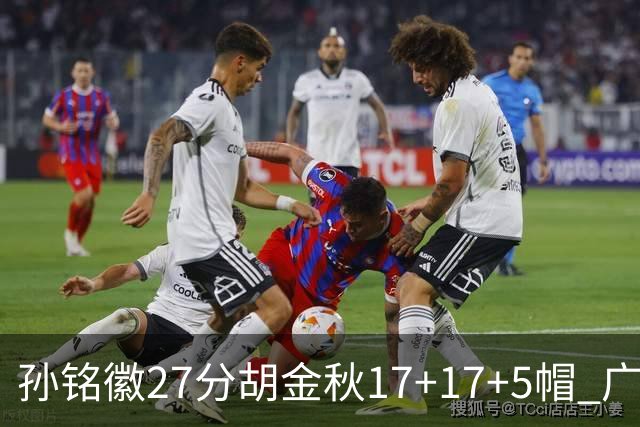 孙铭徽27分胡金秋17+17+5帽 广厦险胜广东