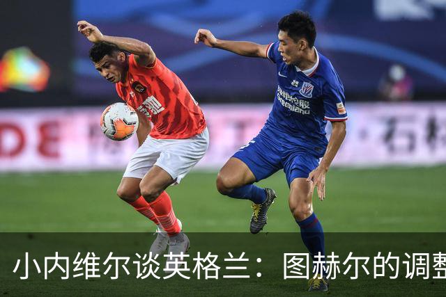 小内维尔谈英格兰：图赫尔的调整很出色 任何言语都形容不了凯恩