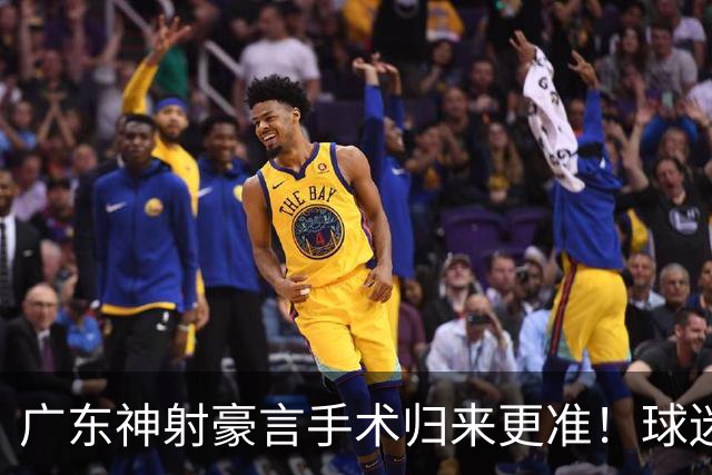 广东神射豪言手术归来更准！球迷：你准不准无所谓，抱紧杜锋就不愁吃喝