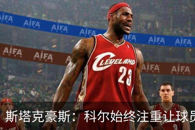 斯塔克豪斯：科尔始终注重让球员享受比赛 他鼓励所有人挺身而出