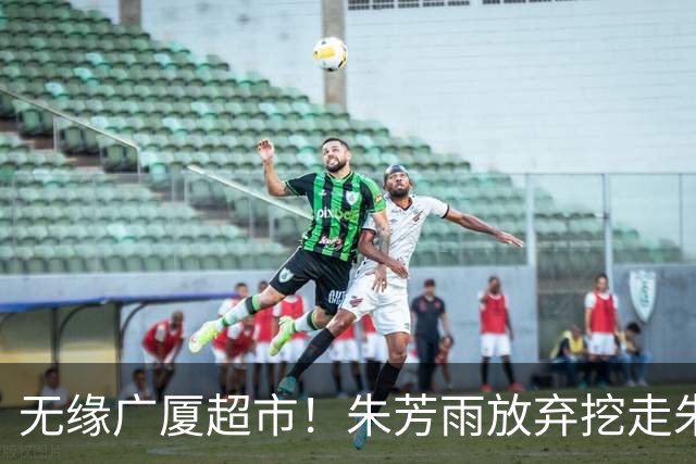 无缘广厦超市！朱芳雨放弃挖走朱俊龙，广东三大锋线将被清洗？