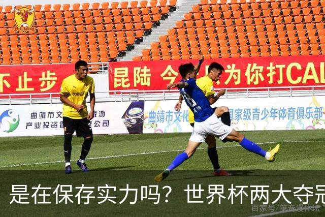 是在保存实力吗？世界杯两大夺冠热门热身赛同时“翻车”