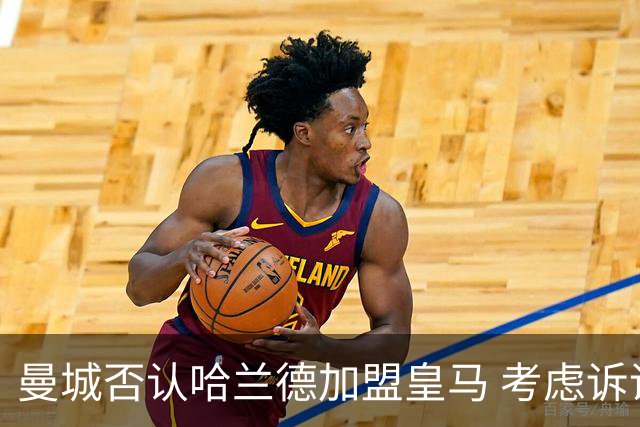 曼城否认哈兰德加盟皇马 考虑诉诸法律