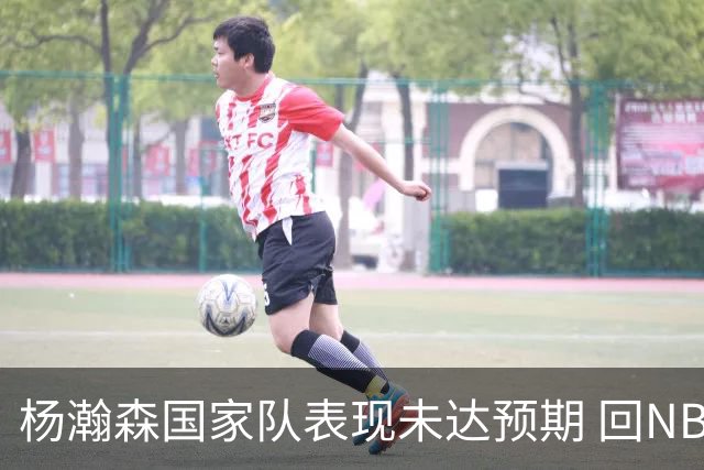 杨瀚森国家队表现未达预期 回NBA练级尽早撑起男篮内线