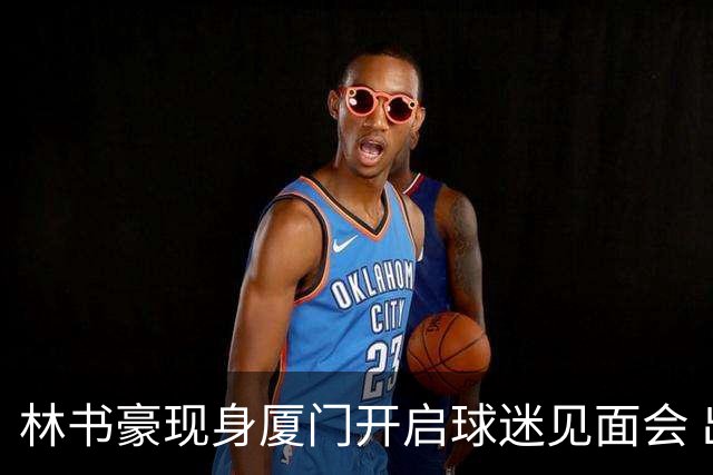 林书豪现身厦门开启球迷见面会 出席特步新店开业并助阵3V3篮球赛