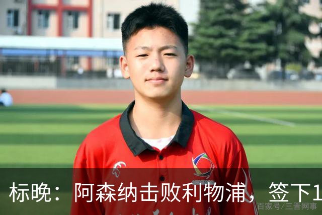 标晚：阿森纳击败利物浦，签下15岁门将菲尼克斯·布莱尼