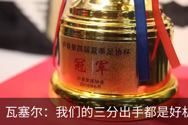 瓦塞尔：我们的三分出手都是好机会只是没进 相信下一场会好得多