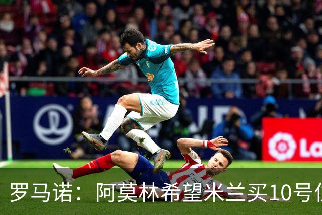 罗马诺：阿莫林希望米兰买10号位；切尔西没在引进莱奥