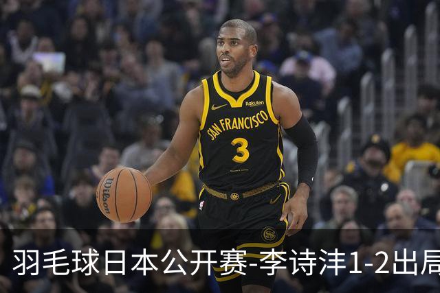 羽毛球日本公开赛-李诗沣1-2出局 王祉怡梁王均横扫晋级