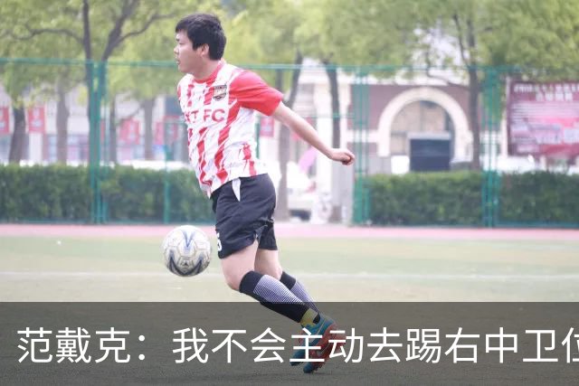 范戴克：我不会主动去踢右中卫位置，但如果教练要求我绝不拒绝