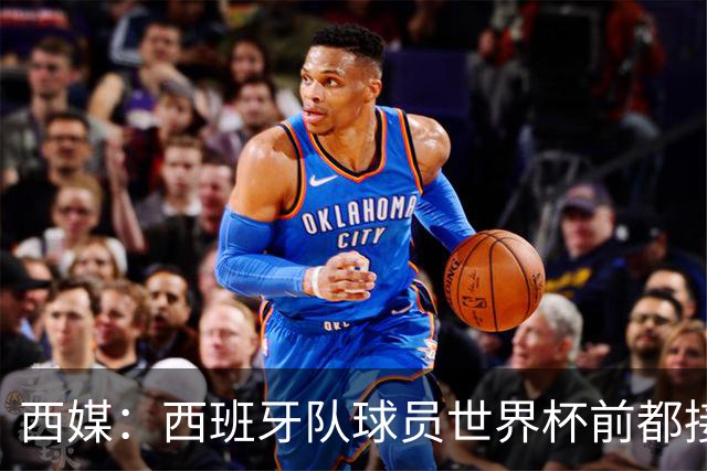 西媒：西班牙队球员世界杯前都接受了兴奋剂检测，目前无阳性结果