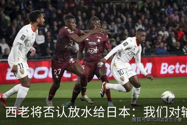 西老将否认放水给日本：我们对输球是最失望的