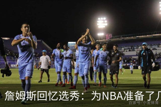 詹姆斯回忆选秀：为NBA准备了几年 参加夏联前感觉压力很大