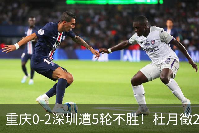 重庆0-2深圳遭5轮不胜！杜月徵2球被吹+姚浩洋扑点 +姜至鹏破门