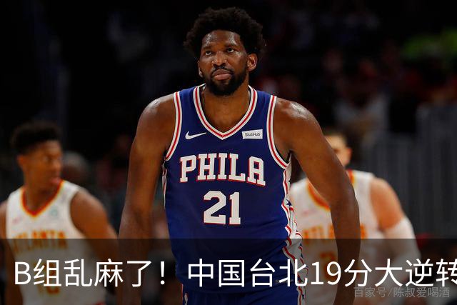 B组乱麻了！中国台北19分大逆转韩国保留晋级希望 下一战中国男篮