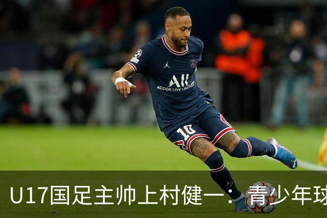 U17国足主帅上村健一：青少年球员培养需要五环并重